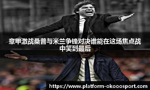 意甲激战桑普与米兰争锋对决谁能在这场焦点战中笑到最后