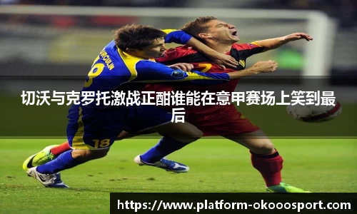 切沃与克罗托激战正酣谁能在意甲赛场上笑到最后
