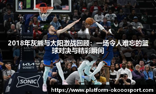 2018年灰熊与太阳激战回顾：一场令人难忘的篮球对决与精彩瞬间