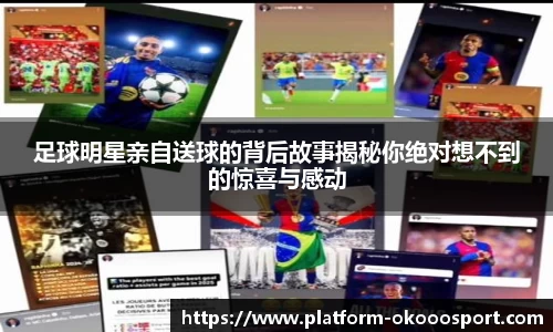 足球明星亲自送球的背后故事揭秘你绝对想不到的惊喜与感动